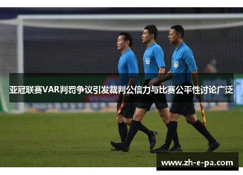 亚冠联赛VAR判罚争议引发裁判公信力与比赛公平性讨论广泛
