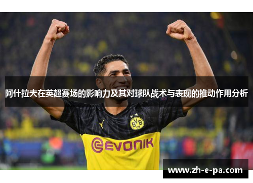 阿什拉夫在英超赛场的影响力及其对球队战术与表现的推动作用分析