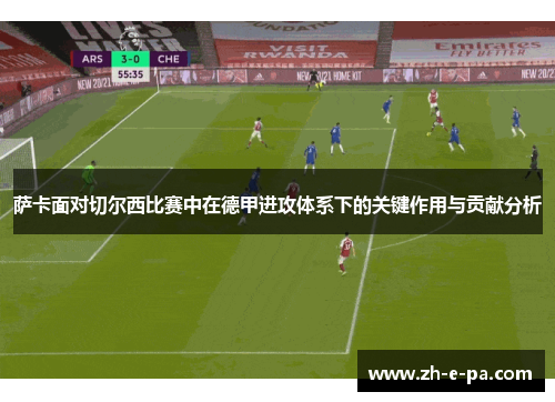 萨卡面对切尔西比赛中在德甲进攻体系下的关键作用与贡献分析
