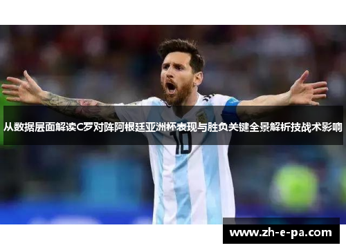 从数据层面解读C罗对阵阿根廷亚洲杯表现与胜负关键全景解析技战术影响