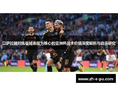 以萨拉赫对阵曼城表现为核心的亚洲杯战术价值深度解析与启示研究