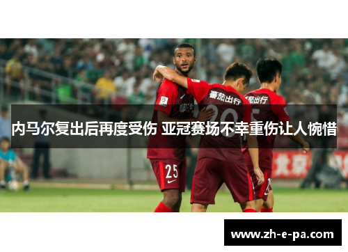 内马尔复出后再度受伤 亚冠赛场不幸重伤让人惋惜