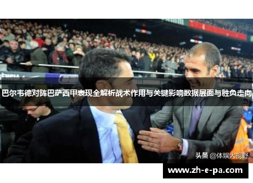 巴尔韦德对阵巴萨西甲表现全解析战术作用与关键影响数据层面与胜负走向