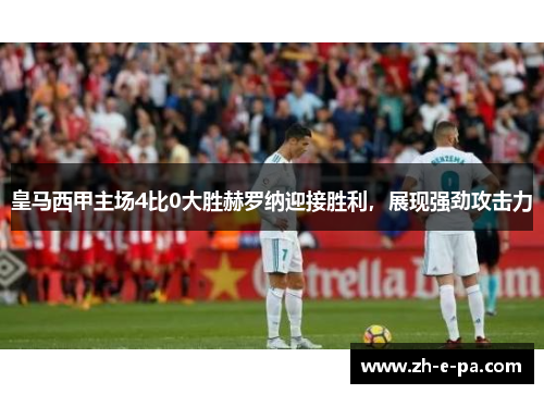 皇马西甲主场4比0大胜赫罗纳迎接胜利，展现强劲攻击力