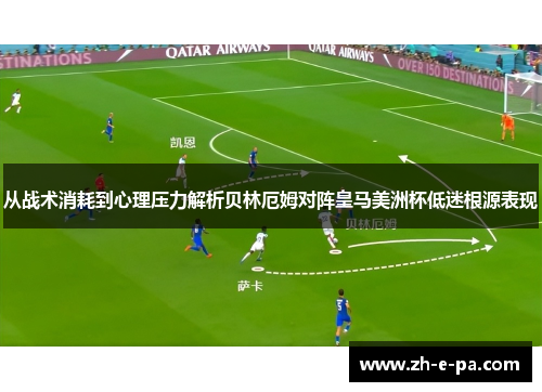 从战术消耗到心理压力解析贝林厄姆对阵皇马美洲杯低迷根源表现