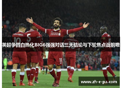 英超争四白热化BIG6强强对话三大结论与下轮焦点战前瞻
